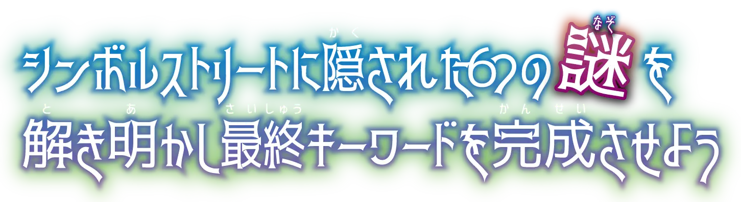 シンボルストリートに隠された6つの謎を解き明かし最終キーワードを完成させよう